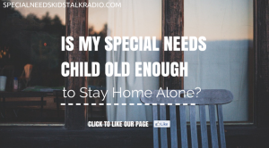 Is My Special Needs Child Old Enough to Stay Home Alone?